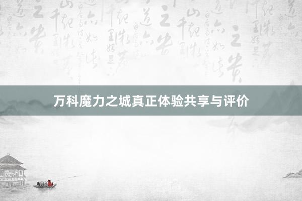 万科魔力之城真正体验共享与评价