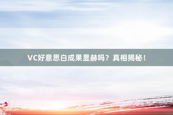 VC好意思白成果显赫吗？真相揭秘！