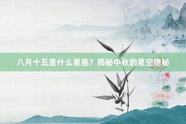 八月十五是什么星座？揭秘中秋的星空隐秘