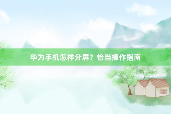 华为手机怎样分屏？恰当操作指南